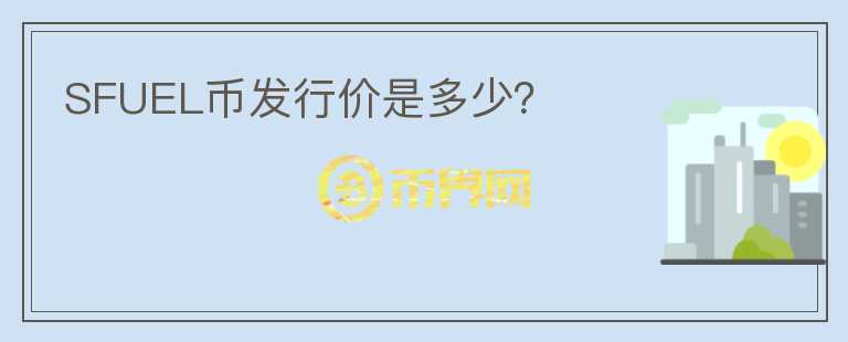 SFUEL幣發(fā)行價(jià)是多少？