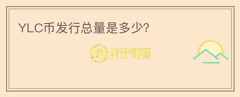 YLC幣發(fā)行總量是多少？