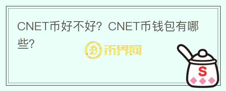 CNET幣好不好？CNET幣錢包有哪些？