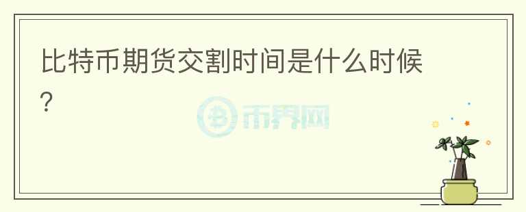 比特幣期貨交割時(shí)間是什么時(shí)候？