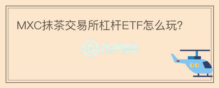 MXC抹茶交易所杠桿ETF怎么玩？