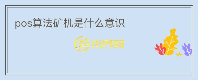 pos算法礦機(jī)是什么意識(shí)