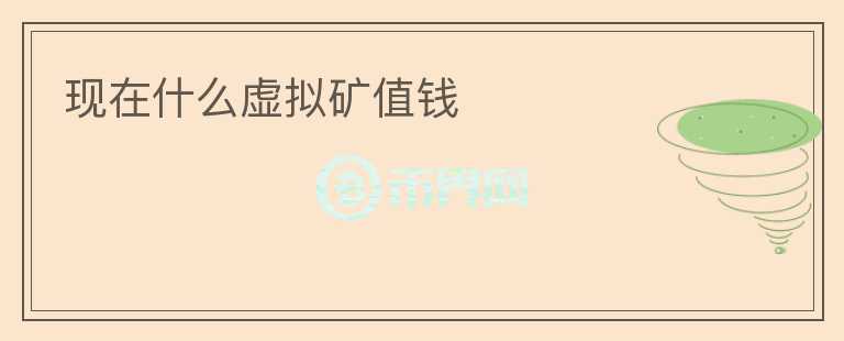 現(xiàn)在什么虛擬礦值錢