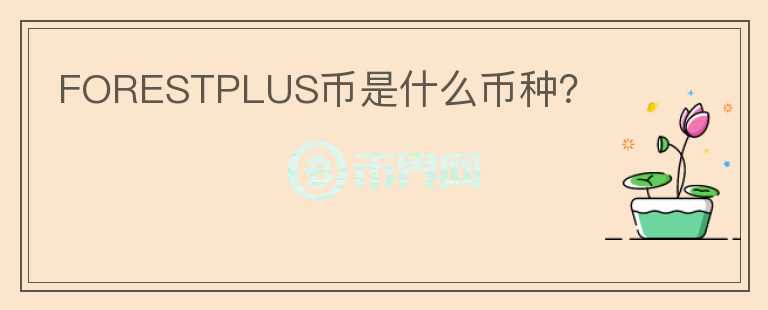 FORESTPLUS幣是什么幣種？