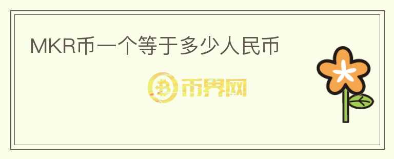 MKR幣一個(gè)等于多少人民幣