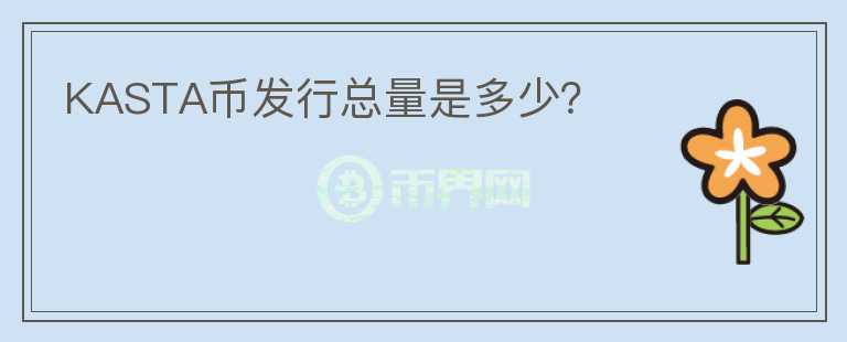 KASTA幣發(fā)行總量是多少？