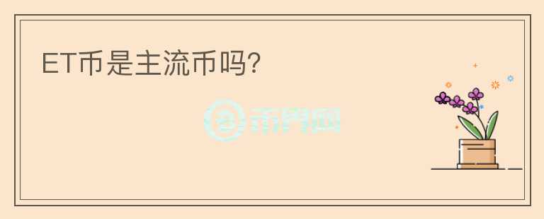 ET幣是主流幣嗎？