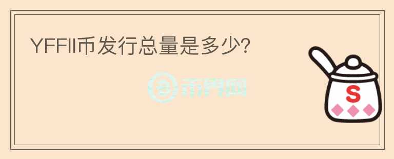 YFFII幣發(fā)行總量是多少？