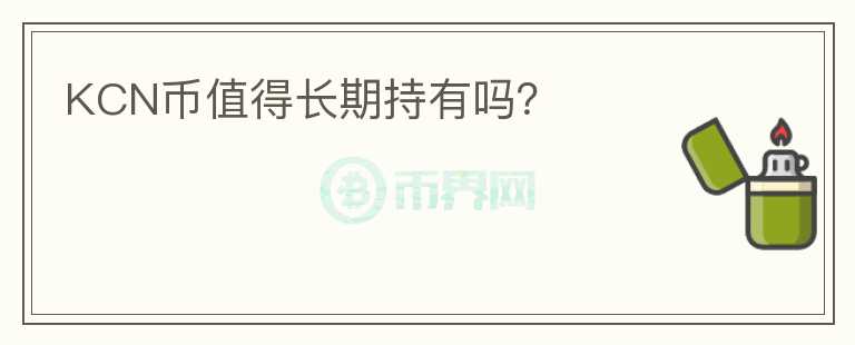 KCN幣值得長(zhǎng)期持有嗎？