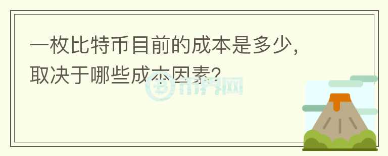 一枚比特幣目前的成本是多少，取決于哪些成本因素？