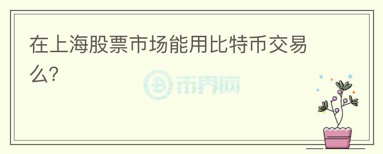 在上海股票市場能用比特幣交易么？