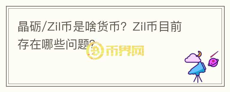 晶礪/Zil幣是啥貨幣？Zil幣目前存在哪些問題？