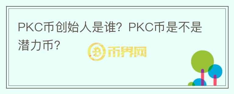 PKC幣創(chuàng)始人是誰？PKC幣是不是潛力幣？