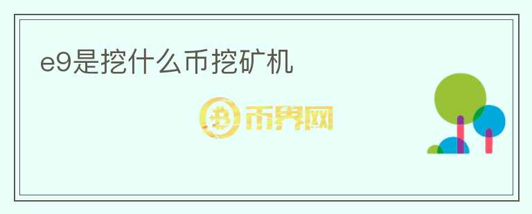 e9是挖什么幣挖礦機(jī)