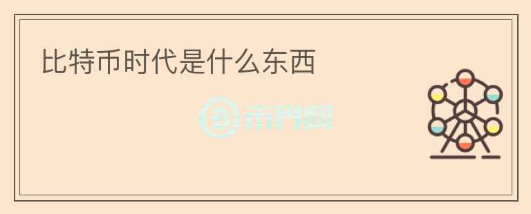 比特幣時代是什么東西