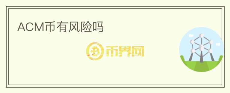 ACM幣有風(fēng)險(xiǎn)嗎