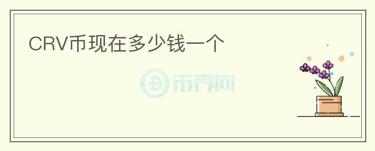 CRV幣現(xiàn)在多少錢一個