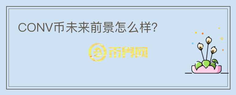 CONV幣未來前景怎么樣？