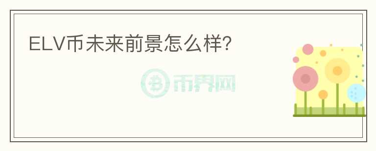 ELV幣未來前景怎么樣？
