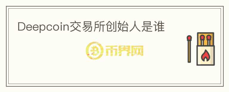 Deepcoin交易所創(chuàng)始人是誰