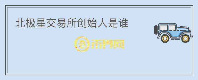 北極星交易所創(chuàng)始人是誰