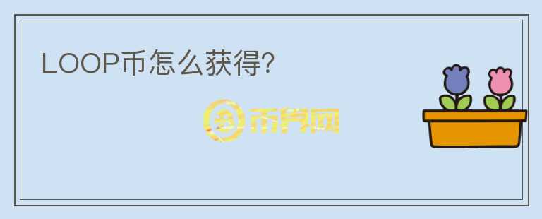 LOOP幣怎么獲得？