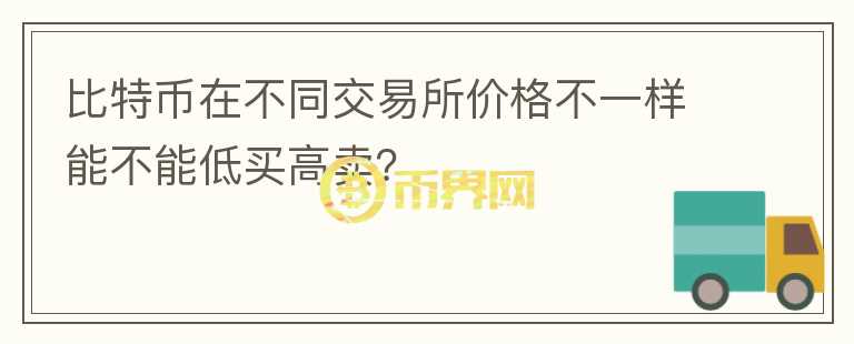 比特幣在不同交易所價格不一樣能不能低買高賣？