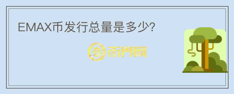 EMAX幣發(fā)行總量是多少？