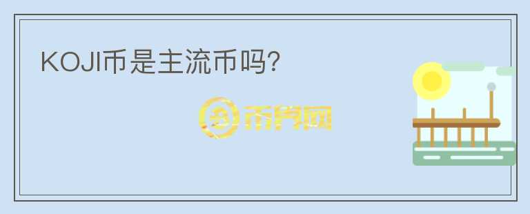 KOJI幣是主流幣嗎？