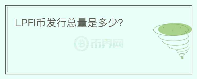 LPFI幣發(fā)行總量是多少？