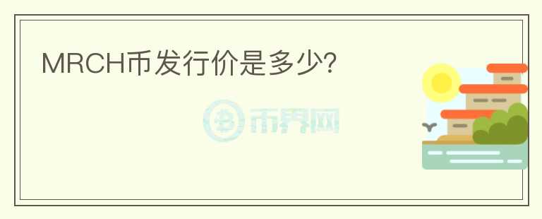 MRCH幣發(fā)行價(jià)是多少？