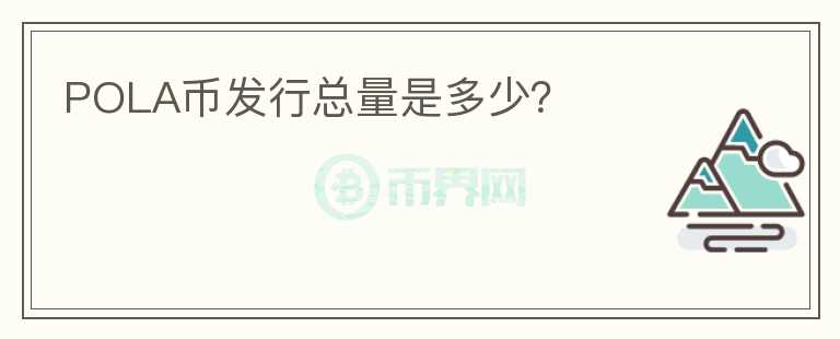 POLA幣發(fā)行總量是多少？