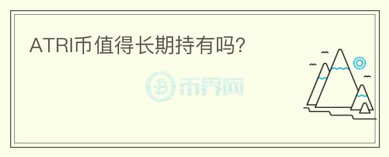 ATRI幣值得長(zhǎng)期持有嗎?