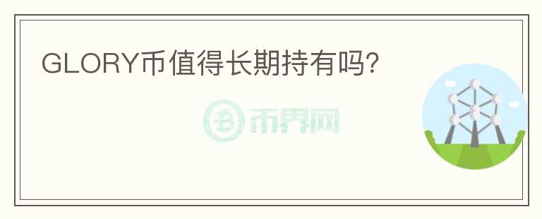 GLORY幣值得長(zhǎng)期持有嗎？