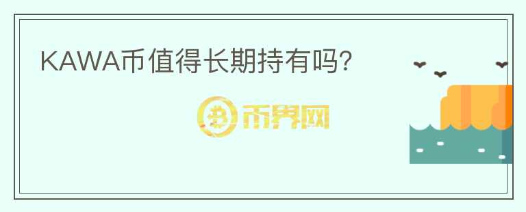 KAWA幣值得長(zhǎng)期持有嗎？