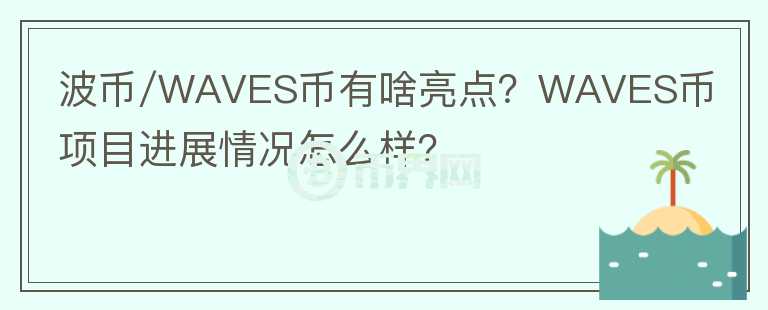 波幣/WAVES幣有啥亮點(diǎn)？WAVES幣項(xiàng)目進(jìn)展情況怎么樣？