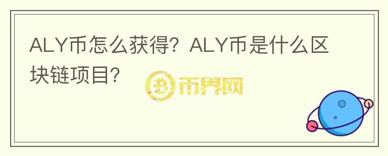 ALY幣怎么獲得？ALY幣是什么區(qū)塊鏈項(xiàng)目？