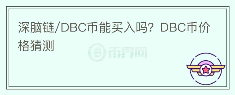 深腦鏈/DBC幣能買入嗎？DBC幣價格猜測