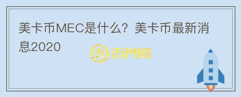 美卡幣MEC是什么？美卡幣最新消息2020