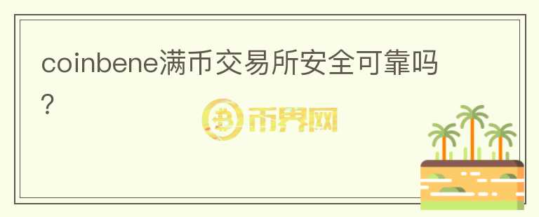 coinbene滿幣交易所安全可靠嗎？