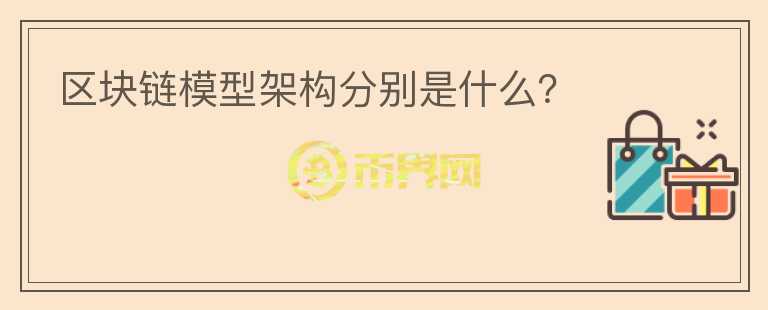 區(qū)塊鏈模型架構(gòu)分別是什么？