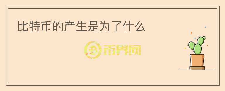 比特幣的產(chǎn)生是為了什么