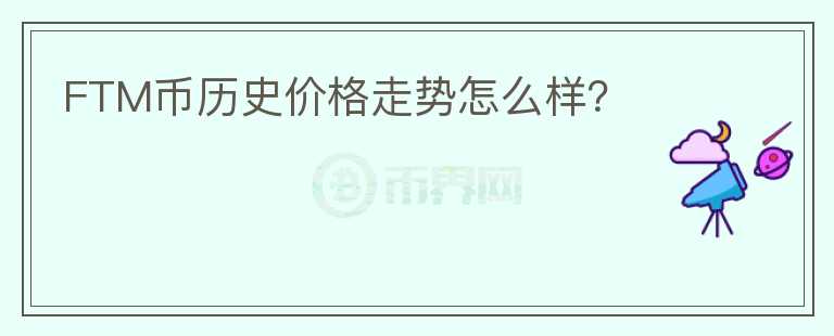 FTM幣歷史價格走勢怎么樣？