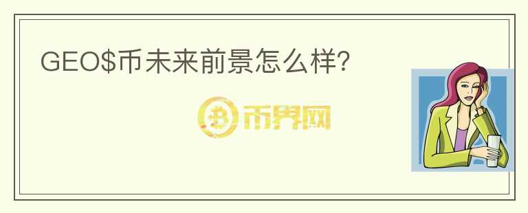 GEO$幣未來(lái)前景怎么樣？