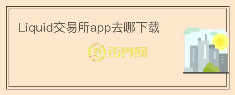 Liquid交易所app去哪下載