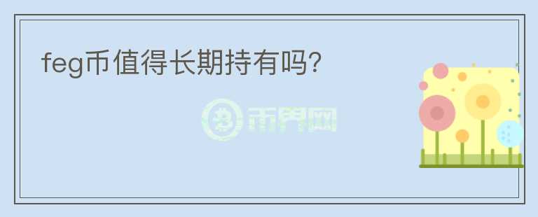 feg幣值得長(zhǎng)期持有嗎？