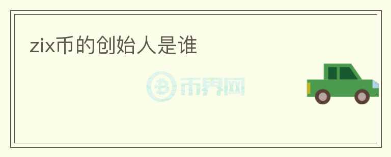 zix幣的創(chuàng)始人是誰