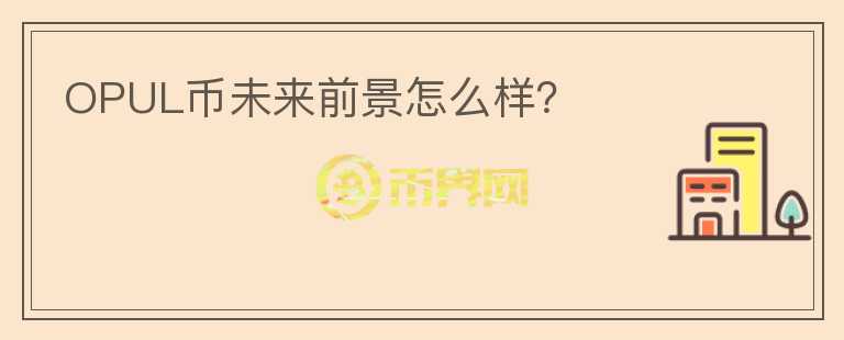 OPUL幣未來前景怎么樣？