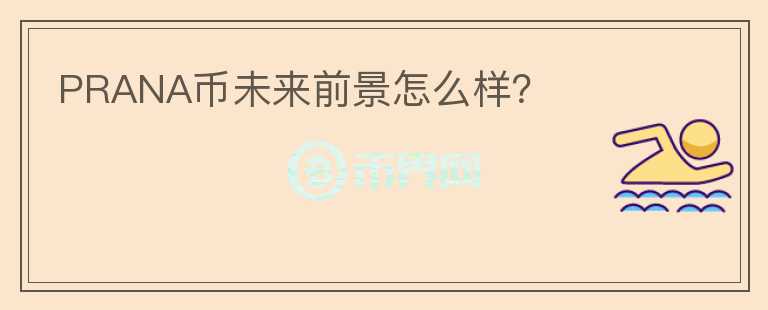 PRANA幣未來前景怎么樣？