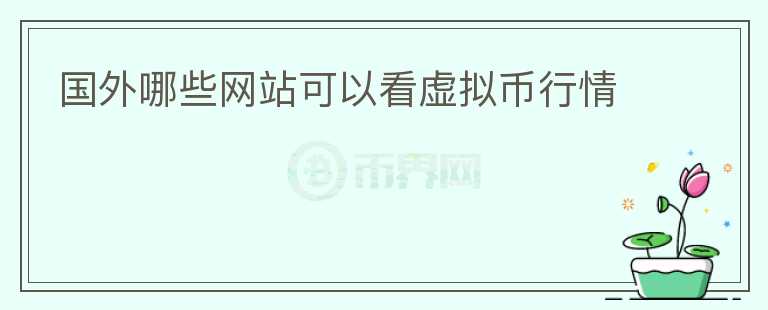 國(guó)外哪些網(wǎng)站可以看虛擬幣行情
